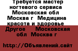 Требуется мастер ногтевого сервиса - Московская обл., Москва г. Медицина, красота и здоровье » Другое   . Московская обл.,Москва г.